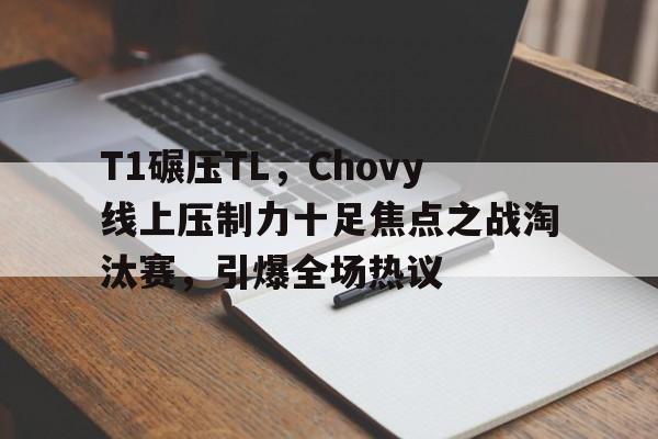 T1碾压TL,Chovy线上压制力十足焦点之战淘汰赛,引爆全场热议的简单介绍 T1碾压TL,Chovy线上压制力十足焦点之战淘汰赛,引爆全场热议的简单介绍